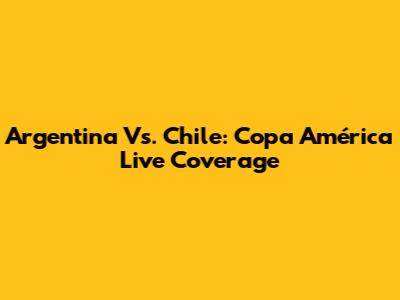 Argentina Vs. Chile: Copa América Live Coverage