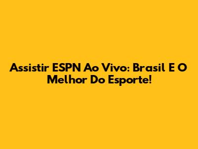Assistir ESPN Ao Vivo: Brasil E O Melhor Do Esporte!