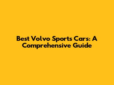 Best Volvo Sports Cars: A Comprehensive Guide