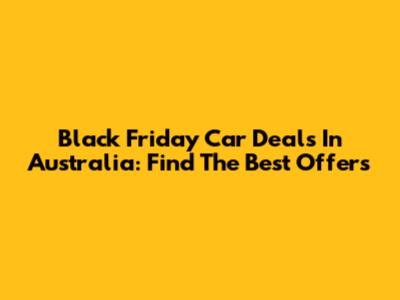 Black Friday Car Deals In Australia: Find The Best Offers