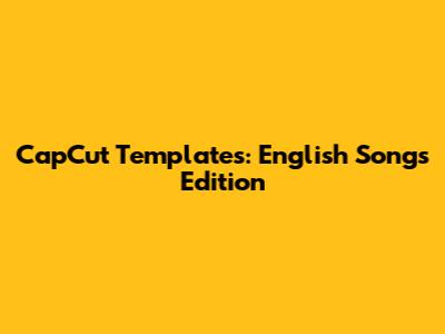 CapCut Templates: English Songs Edition