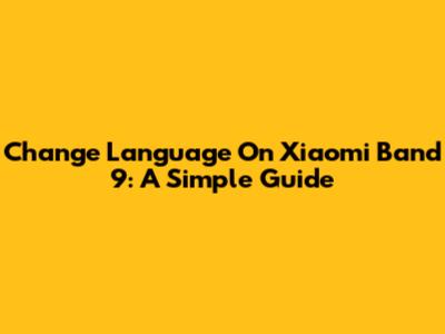 Change Language On Xiaomi Band 9: A Simple Guide