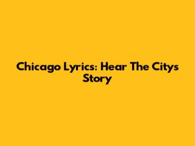 Chicago Lyrics: Hear The City's Story