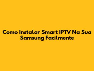 Como Instalar Smart IPTV Na Sua Samsung Facilmente