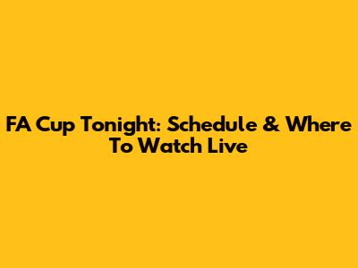 FA Cup Tonight: Schedule & Where To Watch Live