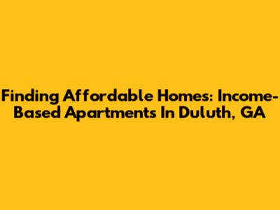 Finding Affordable Homes: Income-Based Apartments In Duluth, GA
