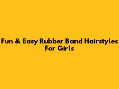 Fun & Easy Rubber Band Hairstyles For Girls