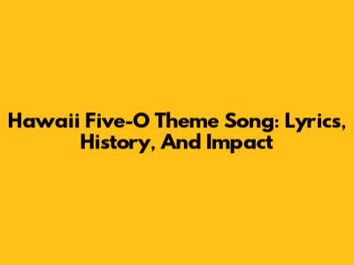 Hawaii Five-O Theme Song: Lyrics, History, And Impact