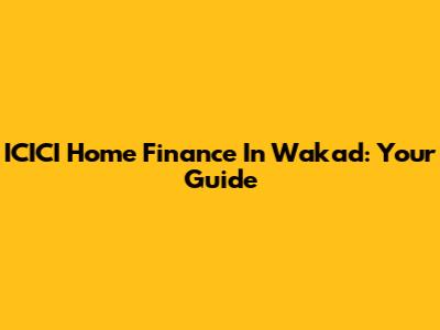 ICICI Home Finance In Wakad: Your Guide