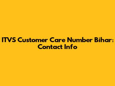 ITVS Customer Care Number Bihar: Contact Info