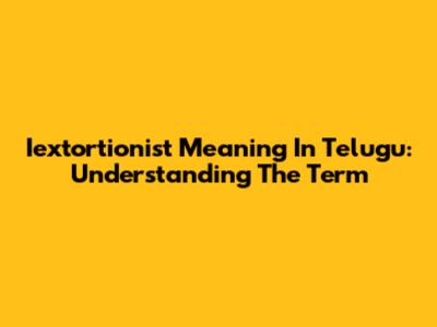 Iextortionist Meaning In Telugu: Understanding The Term