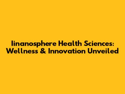 Iinanosphere Health Sciences: Wellness & Innovation Unveiled