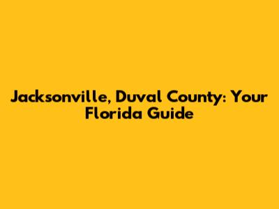 Jacksonville, Duval County: Your Florida Guide