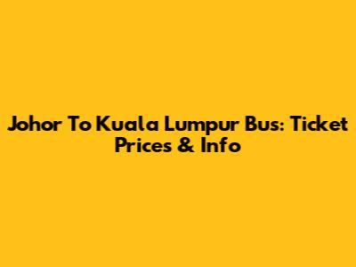 Johor To Kuala Lumpur Bus: Ticket Prices & Info