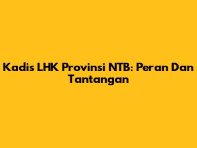 Kadis LHK Provinsi NTB: Peran Dan Tantangan
