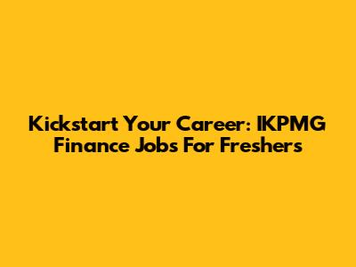 Kickstart Your Career: IKPMG Finance Jobs For Freshers