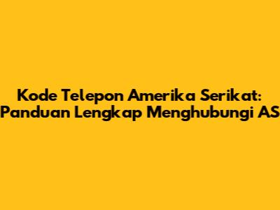 Kode Telepon Amerika Serikat: Panduan Lengkap Menghubungi AS
