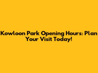 Kowloon Park Opening Hours: Plan Your Visit Today!
