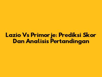 Lazio Vs Primorje: Prediksi Skor Dan Analisis Pertandingan