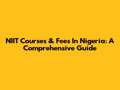 NIIT Courses & Fees In Nigeria: A Comprehensive Guide