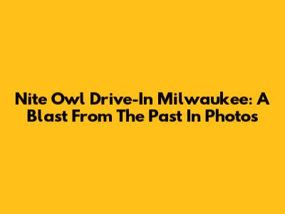 Nite Owl Drive-In Milwaukee: A Blast From The Past In Photos