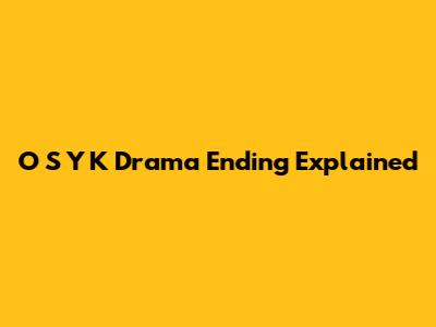 O S Y K Drama Ending Explained