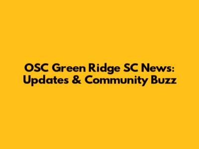 OSC Green Ridge SC News: Updates & Community Buzz