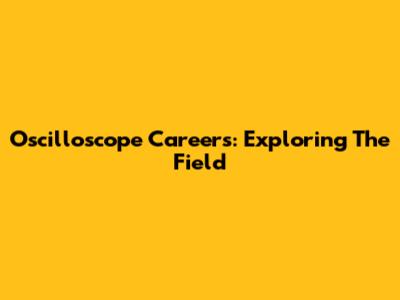 Oscilloscope Careers: Exploring The Field