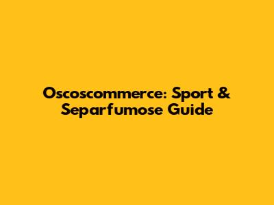 Oscoscommerce: Sport & Separfumose Guide