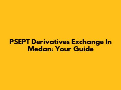 PSEPT Derivatives Exchange In Medan: Your Guide