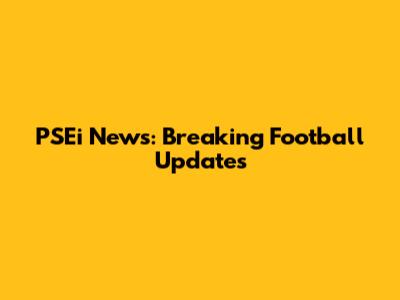 PSEi News: Breaking Football Updates