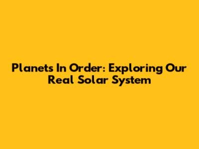 Planets In Order: Exploring Our Real Solar System