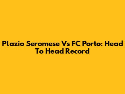 Plazio Seromese Vs FC Porto: Head To Head Record