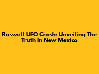 Roswell UFO Crash: Unveiling The Truth In New Mexico