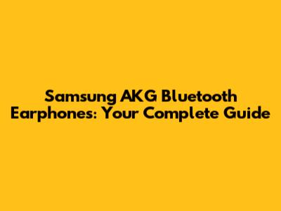 Samsung AKG Bluetooth Earphones: Your Complete Guide