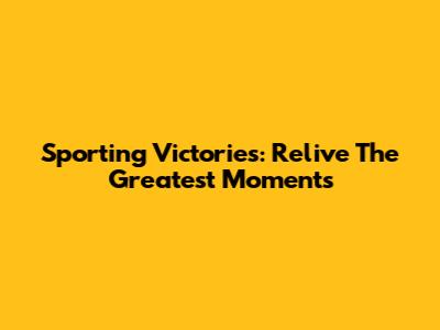 Sporting Victories: Relive The Greatest Moments