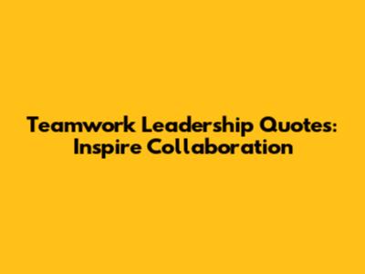 Teamwork Leadership Quotes: Inspire Collaboration
