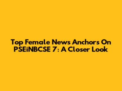 Top Female News Anchors On PSEiNBCSE 7: A Closer Look