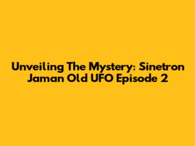 Unveiling The Mystery: Sinetron Jaman Old UFO Episode 2
